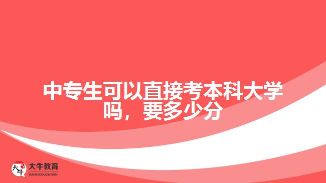 中專生可以直接考本科大學(xué)嗎，要多少分