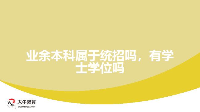 業(yè)余本科屬于統(tǒng)招嗎，有學(xué)士學(xué)位嗎