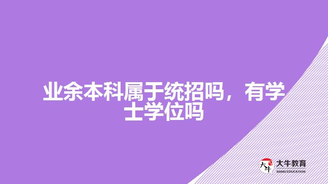 業(yè)余本科屬于統(tǒng)招嗎，有學士學位嗎