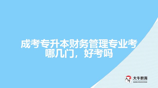 成考專升本財(cái)務(wù)管理專業(yè)考哪幾門，好考嗎
