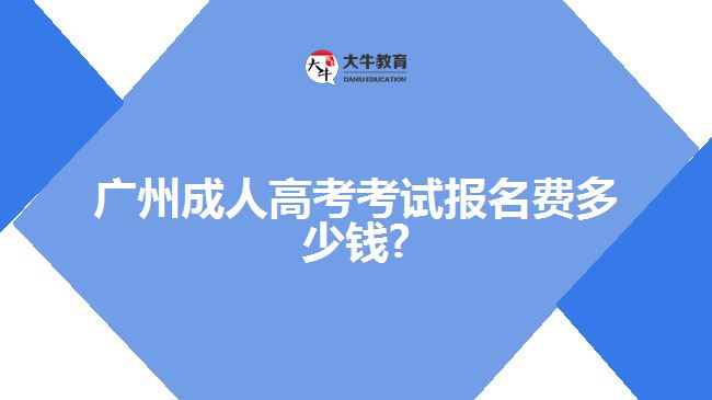 廣州成人高考考試報(bào)名費(fèi)多少錢(qián)?