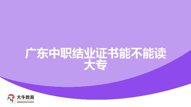 廣東中職結業(yè)證書能不能讀大專