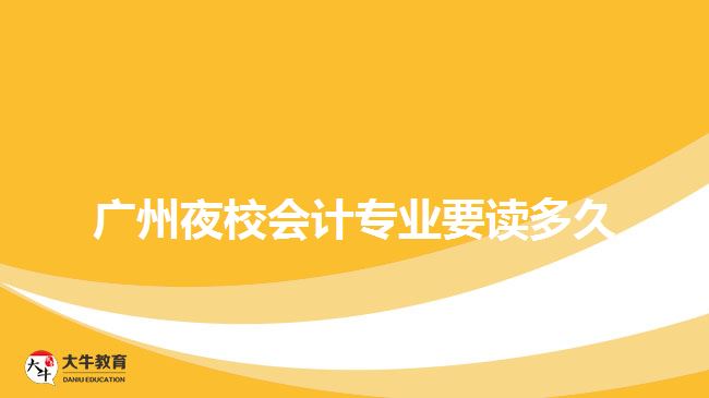廣州夜校會(huì)計(jì)專(zhuān)業(yè)要讀多久