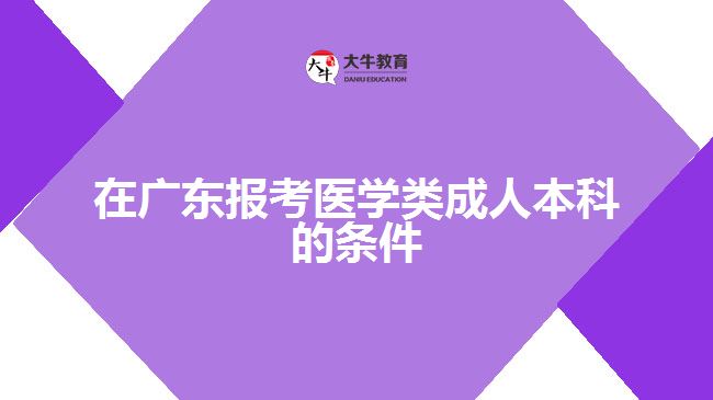 在廣東報考醫(yī)學類成人本科的條件