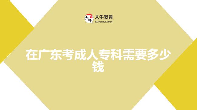 在廣東考成人?？菩枰嗌馘X