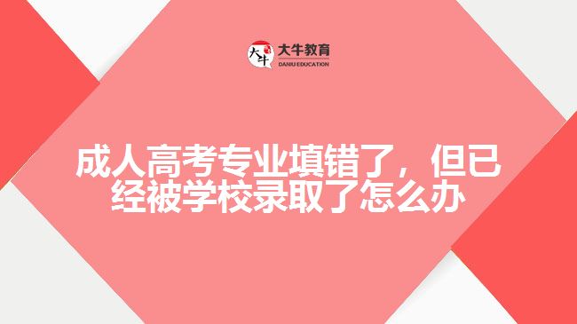 成人高考專業(yè)填錯了，但已經(jīng)被學(xué)校錄取了怎么辦