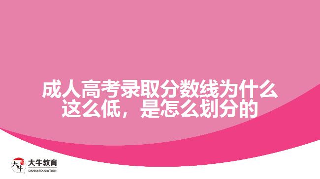 成人高考錄取分?jǐn)?shù)線為什么這么低，是怎么劃分的