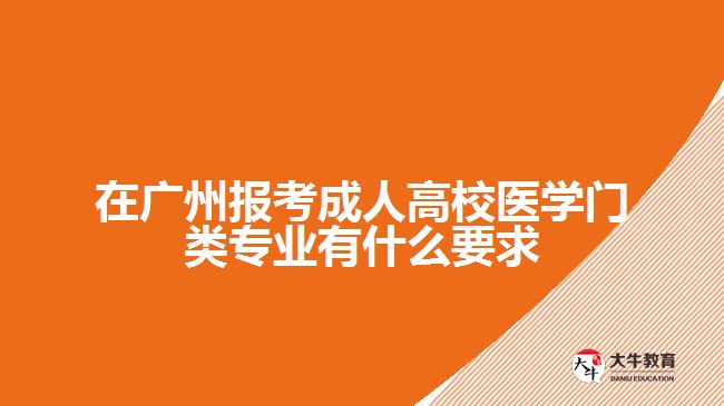 在廣州報(bào)考成人高校醫(yī)學(xué)門(mén)類(lèi)專(zhuān)業(yè)有什么要求