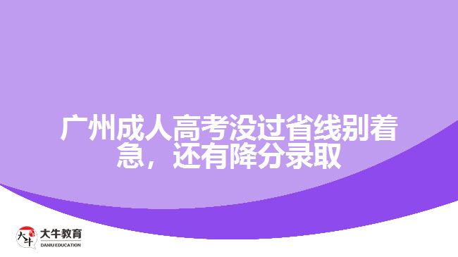 廣州成人高考沒過省線別著急，還有降分錄取