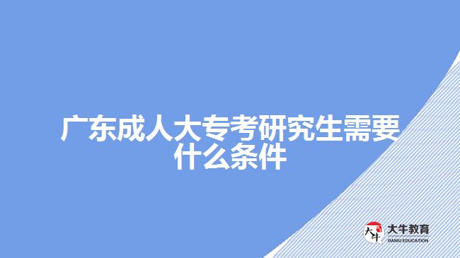 廣東成人大?？佳芯可枰裁礂l件