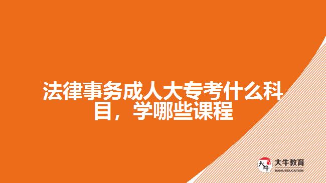 法律事務(wù)成人大?？际裁纯颇?，學(xué)哪些課程