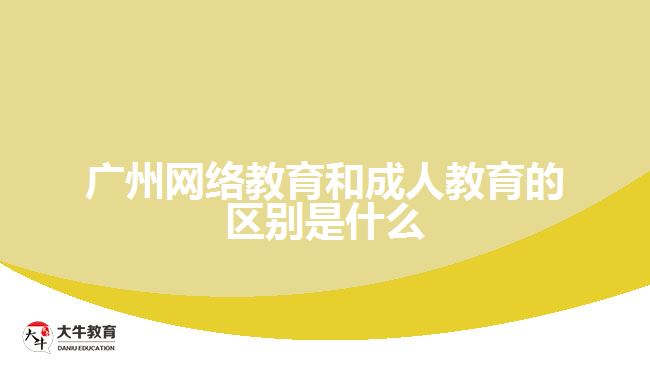 廣州網(wǎng)絡教育和成人教育的區(qū)別是什么