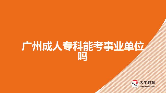 廣州成人專(zhuān)科能考事業(yè)單位嗎
