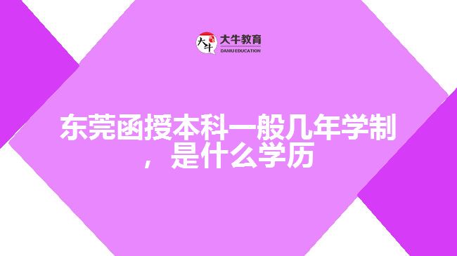 東莞函授本科一般幾年學(xué)制，是什么學(xué)歷