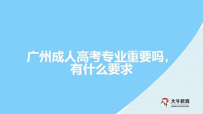 成人高考專業(yè)重要嗎，有什么要求