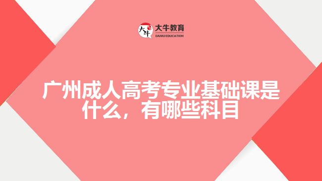 成考專(zhuān)業(yè)基礎(chǔ)課是什么，有哪些科目