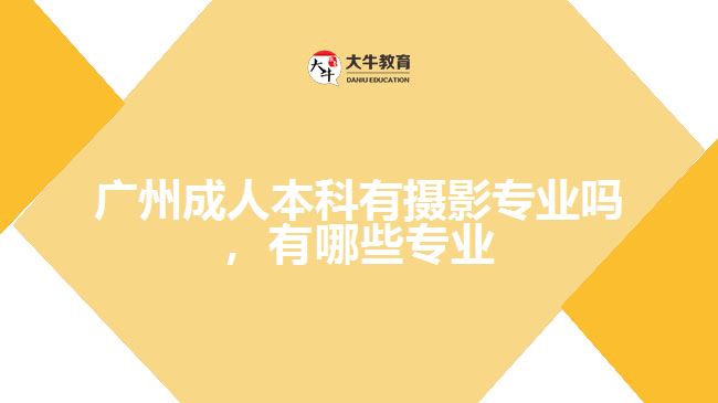廣州成人本科有攝影專業(yè)嗎，有哪些專業(yè)