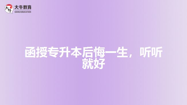 函授專(zhuān)升本后悔一生，聽(tīng)聽(tīng)就好