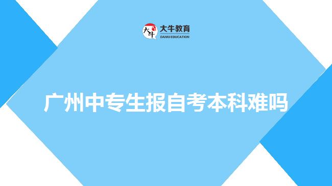廣州中專(zhuān)生報(bào)自考本科難嗎