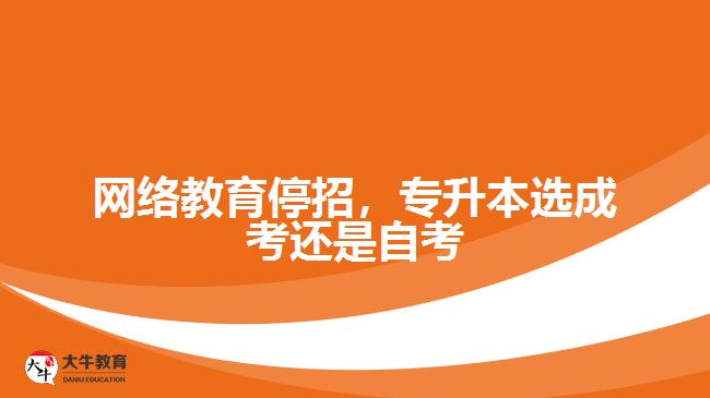 網(wǎng)絡(luò)教育停招，專升本選成考還是自考
