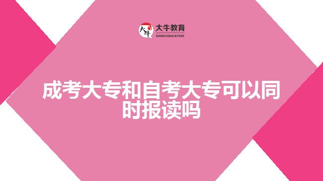 成考大專和自考大?？梢酝瑫r報讀嗎