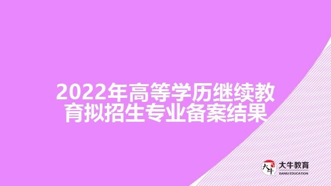 2022年高等學歷繼續(xù)教育擬招生專業(yè)備案結果