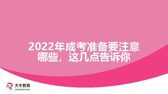 2022年成考準(zhǔn)備要注意哪些，這幾點(diǎn)告訴你