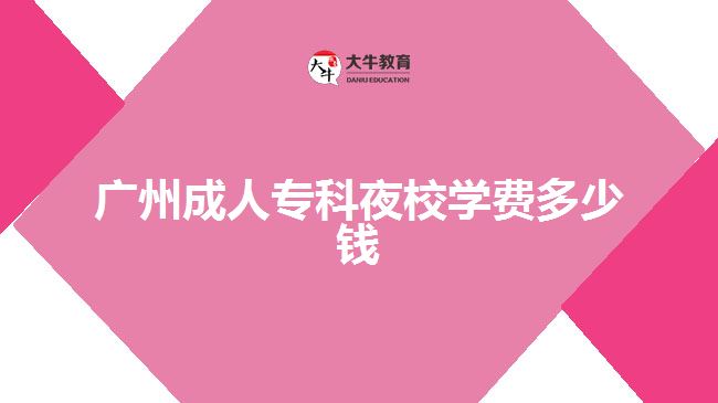 廣州成人?？埔剐W(xué)費(fèi)多少錢