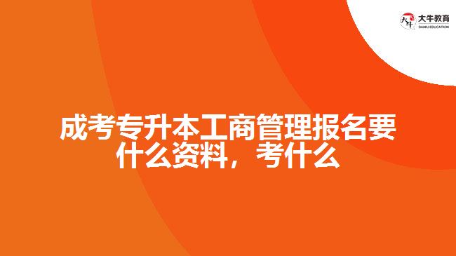 成考專升本工商管理報名要什么資料，考什么