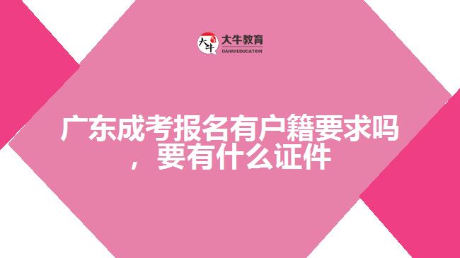 廣東成考報名有戶籍要求嗎，要有什么證件