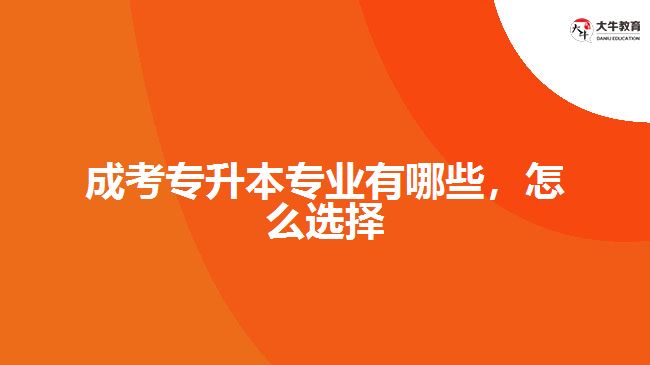 成考專升本專業(yè)有哪些，怎么選擇