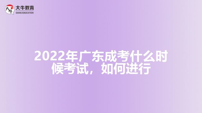 2022年廣東成考什么時(shí)候考試，如何進(jìn)行