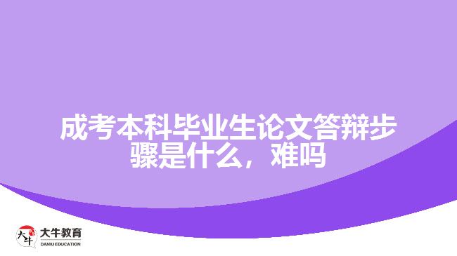成考本科畢業(yè)生論文答辯步驟是什么，難嗎