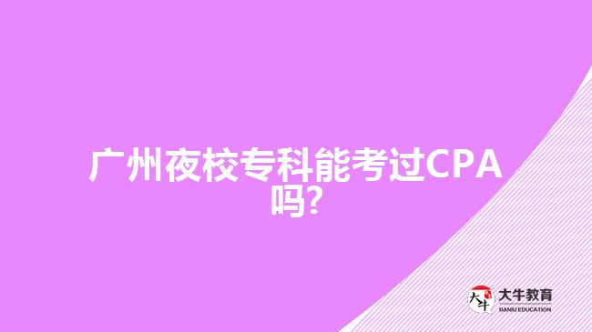 廣州夜校?？颇芸歼^CPA嗎?