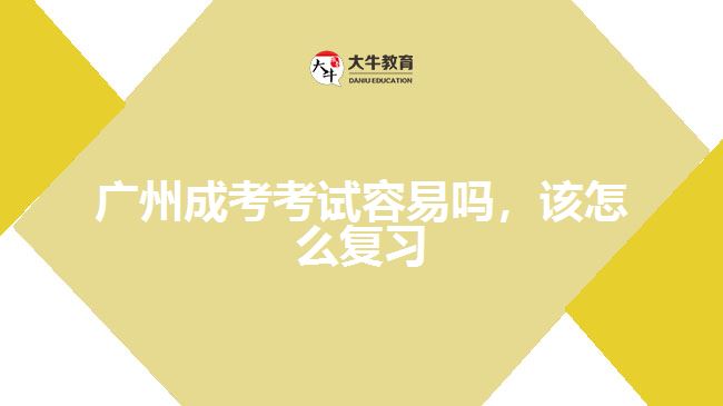 廣州成考考試容易嗎，該怎么復(fù)習(xí)