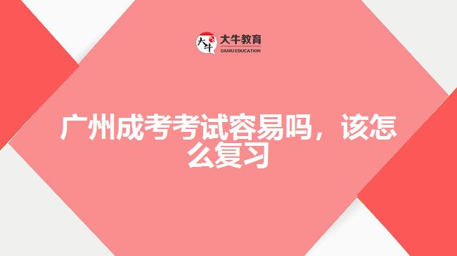 廣州成考考試容易嗎，該怎么復(fù)習(xí)
