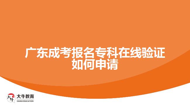 廣東成考報(bào)名專科在線驗(yàn)證如何申請(qǐng)