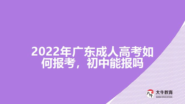 2022年廣東成人高考如何報(bào)考，初中能報(bào)嗎