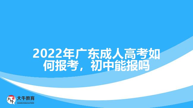 廣東成人高考如何報(bào)考，初中能報(bào)嗎