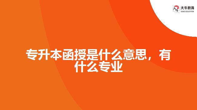專升本函授是什么意思，有什么專業(yè)