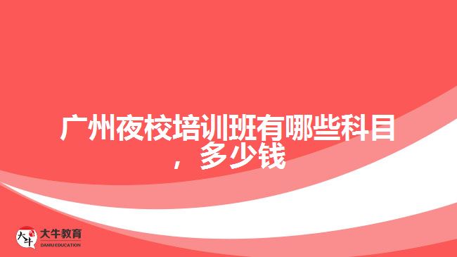 廣州夜校培訓(xùn)班有哪些科目，多少錢