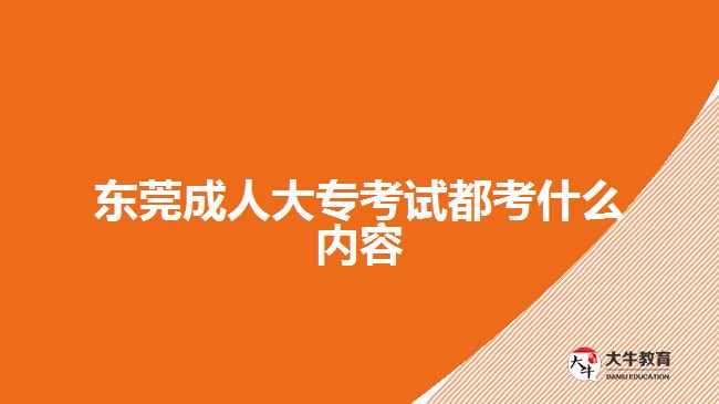 東莞成人大專考試都考什么內容