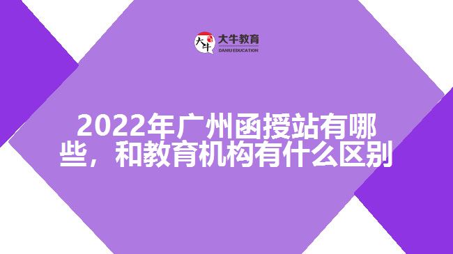 2022年廣州函授站有哪些，和教育機構(gòu)有什么區(qū)別