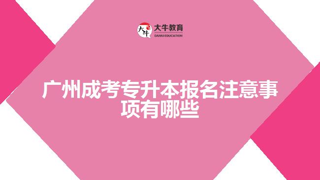 廣州成考專升本報名注意事項(xiàng)有哪些