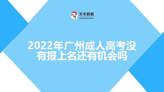廣州成人高考沒有報上名還有機(jī)會嗎