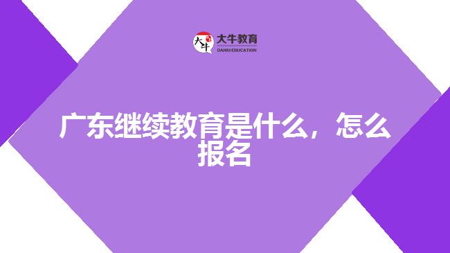 廣東繼續(xù)教育是什么，怎么報(bào)名
