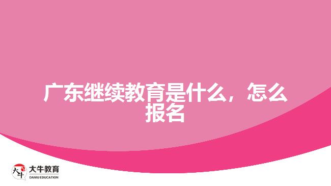 廣東繼續(xù)教育是什么，怎么報名