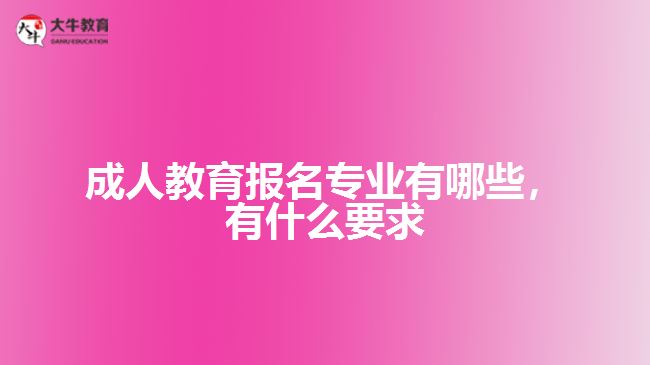 成人教育報名專業(yè)有哪些，有什么要求