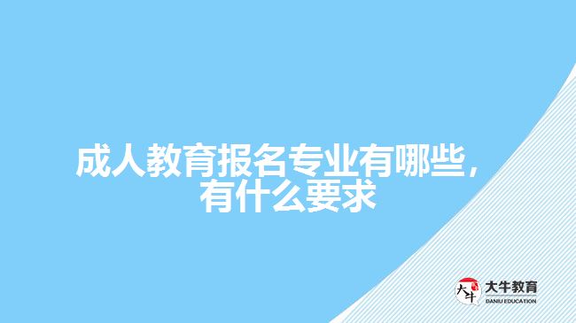 成人教育報(bào)名專(zhuān)業(yè)有哪些，有什么要求