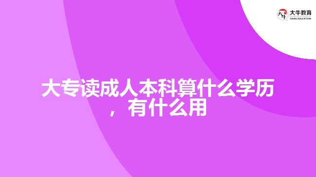 大專讀成人本科算什么學(xué)歷，有什么用